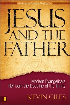 Jesus and the Father: Modern Evangelicals Reinvent the Doctrine of the Trinity by Giles, Kevin N.