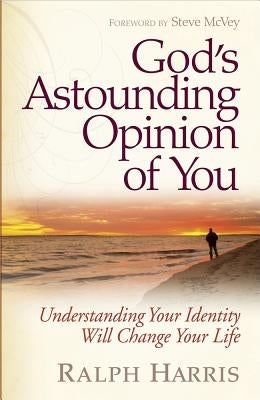 God's Astounding Opinion of You: Understanding Your Identity Will Change Your Life by Harris, Ralph