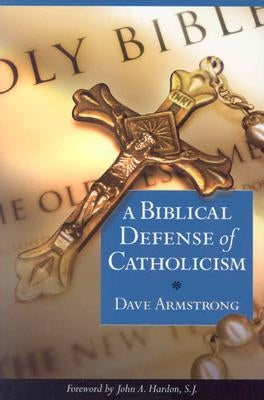 Biblical Defense of Catholicism by Armstrong, Dave