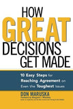 How Great Decisions Get Made: 10 Easy Steps for Reaching Agreement on Even the Toughest Issues by Maruska, Don