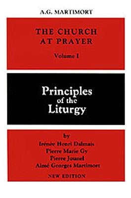 The Church at Prayer: Volume I, Volume 1: Principles of the Liturgy by Martimort, A. -G