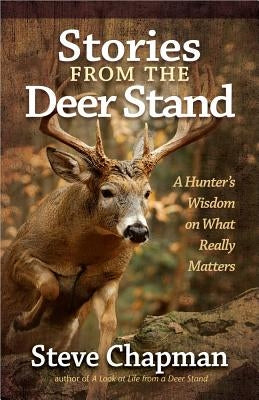 Stories from the Deer Stand: A Hunter's Wisdom on What Really Matters by Chapman, Steve