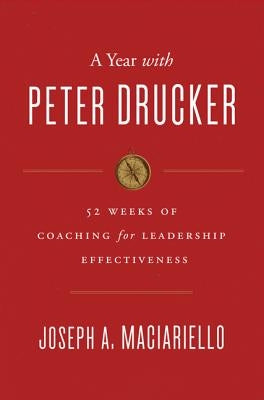 A Year with Peter Drucker: 52 Weeks of Coaching for Leadership Effectiveness by Maciariello, Joseph A.