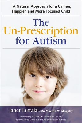 The Un-Prescription for Autism: A Natural Approach for a Calmer, Happier, and More Focused Child by Lintala, Janet