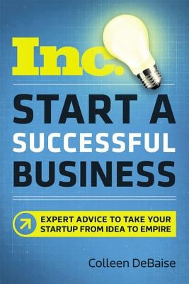 Start a Successful Business: Expert Advice to Take Your Startup from Idea to Empire by Debaise, Colleen