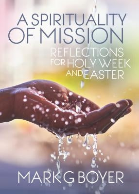 A Spirituality of Mission: Reflections for Holy Week and Easter by Boyer, Mark G.
