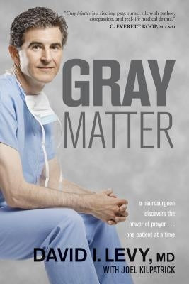 Gray Matter: A Neurosurgeon Discovers the Power of Prayer... One Patient at a Time by Levy, David
