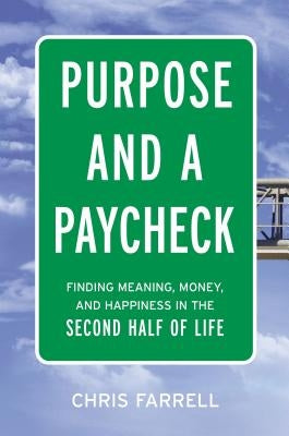 Purpose and a Paycheck: Finding Meaning, Money, and Happiness in the Second Half of Life by Farrell, Chris