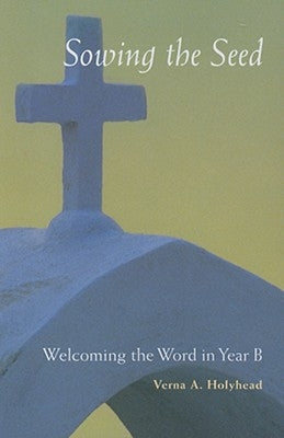 Welcoming the Word in Year B: Sowing the Seed by Holyhead, Verna
