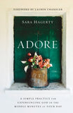 Adore: A Simple Practice for Experiencing God in the Middle Minutes of Your Day by Hagerty, Sara