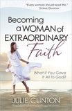 Becoming a Woman of Extraordinary Faith: What If You Gave It All to God? by Clinton, Julie