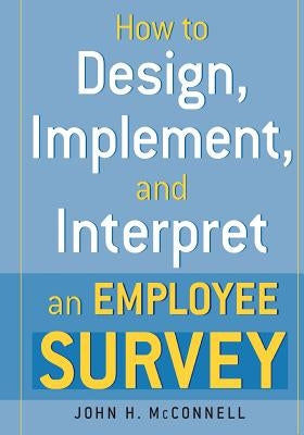 How to Design, Implement, and Interpret and Employee Survey by McConnell, John