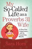 My So-Called Life as a Proverbs 31 Wife: A One-Year Experiment...and Its Surprising Results by Horn, Sara