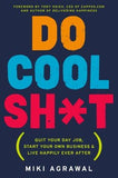 Do Cool Sh*t: Quit Your Day Job, Start Your Own Business, and Live Happily Ever After by Agrawal, Miki