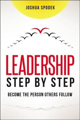 Leadership Step by Step: Become the Person Others Follow by Spodek, Joshua