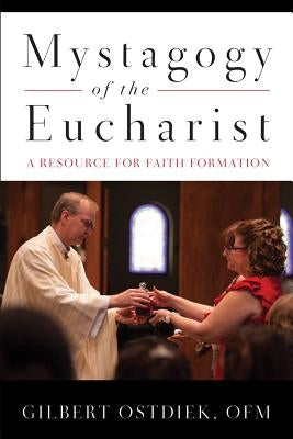 Mystagogy of the Eucharist: A Resource for Faith Formation by Ostdiek, Gilbert