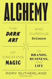Alchemy: The Dark Art and Curious Science of Creating Magic in Brands, Business, and Life by Sutherland, Rory