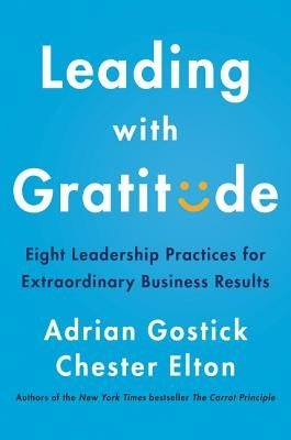 Leading with Gratitude: Eight Leadership Practices for Extraordinary Business Results by Gostick, Adrian