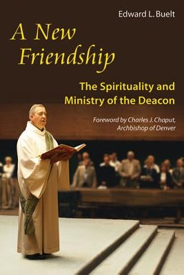 A New Friendship: The Spirituality and Ministry of the Deacon by Buelt, Edward