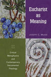 Eucharist as Meaning: Critical Metaphysics and Contemporary Sacramental Theology by Mudd, Joseph C.