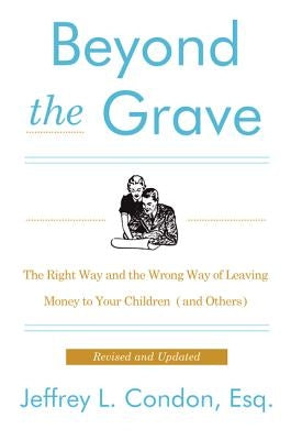 Beyond the Grave, Revised and Updated Edition: The Right Way and the Wrong Way of Leaving Money to Your Children (and Others) by Condon, Jeffery L.