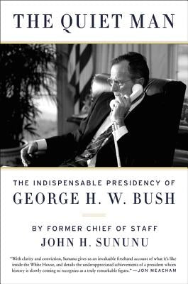 The Quiet Man: The Indispensable Presidency of George H.W. Bush by Sununu, John H.