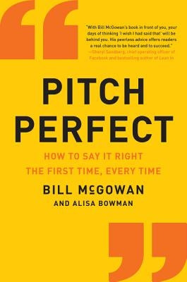Pitch Perfect: How to Say It Right the First Time, Every Time by McGowan, Bill