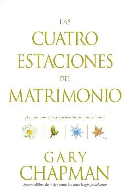 Las Cuatro Estaciones del Matrimonio: ¿en Qué Estación Se Encuentra Su Matrimonio? = Four Seasons of Marriage by Chapman, Gary