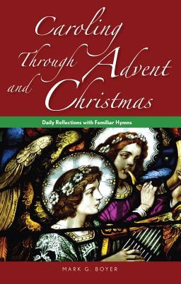 Caroling Through Advent and Christmas: Daily Reflections with Familiar Hymns by Boyer, Mark