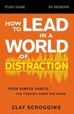 How to Lead in a World of Distraction Study Guide: Maximizing Your Influence by Turning Down the Noise by Scroggins, Clay