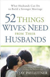 52 Things Wives Need from Their Husbands: What Husbands Can Do to Build a Stronger Marriage by Payleitner, Jay