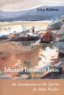 Ishmael Instructs Isaac: An Introduction to the Qur'an for Bible Readers by Kaltner, John