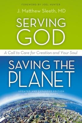 Serving God, Saving the Planet: A Call to Care for Creation and Your Soul by Sleeth M. D., J. Matthew