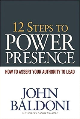12 Steps to Power Presence: How to Assert Your Authority to Lead by Baldoni, John