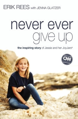 Never Ever Give Up: The Inspiring Story of Jessie and Her JoyJars by Rees, Erik