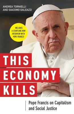 This Economy Kills: Pope Francis on Capitalism and Social Justice by Tornielli, Andrea