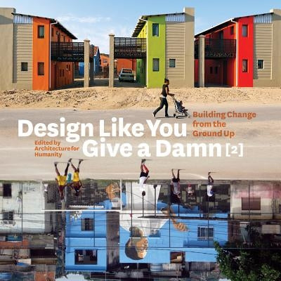 Design Like You Give a Damn {2}: Building Change from the Ground Up by Architecture for Humanity