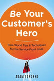 Be Your Customer's Hero: Real-World Tips and Techniques for the Service Front Lines by Toporek, Adam