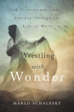 Wrestling with Wonder: A Transformational Journey Through the Life of Mary by Schalesky, Marlo