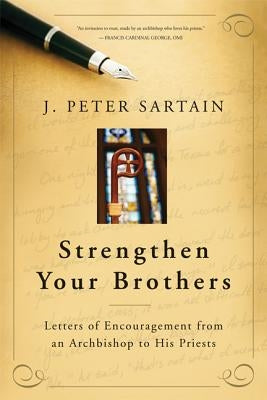 Strengthen Your Brothers: Letters of Encouragement from an Archbishop to His Priests by Sartain, J. Peter