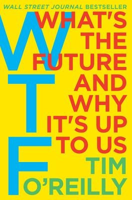 WTF?: What's the Future and Why It's Up to Us by O'Reilly, Tim
