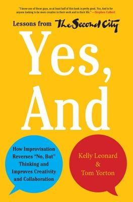 Yes, and: How Improvisation Reverses No, But Thinking and Improves Creativity and Collaboration--Lessons from the Second City by Leonard, Kelly