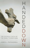 Handed Down: The Catholic Faith of the Early Christians by Papandrea, James L.