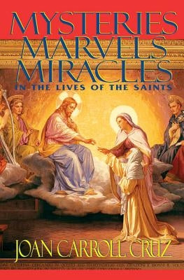 Mysteries, Marvels and Miracles: In the Lives of the Saints by Cruz, Joan Carroll