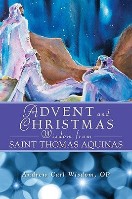 Advent and Christmas Wisdom from Saint Thomas Aquinas: Daily Scripture and Prayers Together with Saint Thomas Aquinas's Own Words by Wisdom, Andrew Carl
