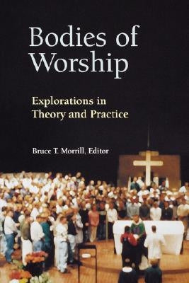 Bodies of Worship: Explorations in Theory and Practice by Morrill, Bruce T.