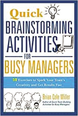 Quick Brainstorming Activities for Busy Managers: 50 Exercises to Spark Your Team's Creativity and Get Results Fast by Miller, Brian