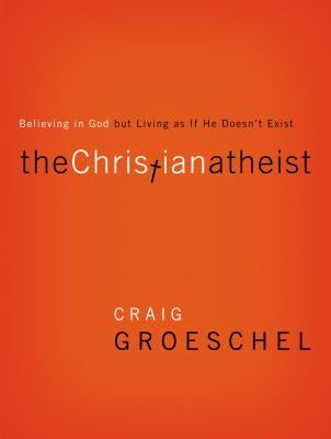 The Christian Atheist: Believing in God But Living as If He Doesn't Exist by Groeschel, Craig