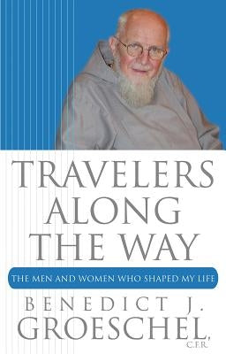 Travelers Along the Way: The Men and Women Who Shaped My Life by Groeschel, Benedict