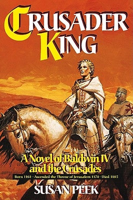 Crusader King: A Novel of Baldwin IV and the Crusades by Peek, Susan